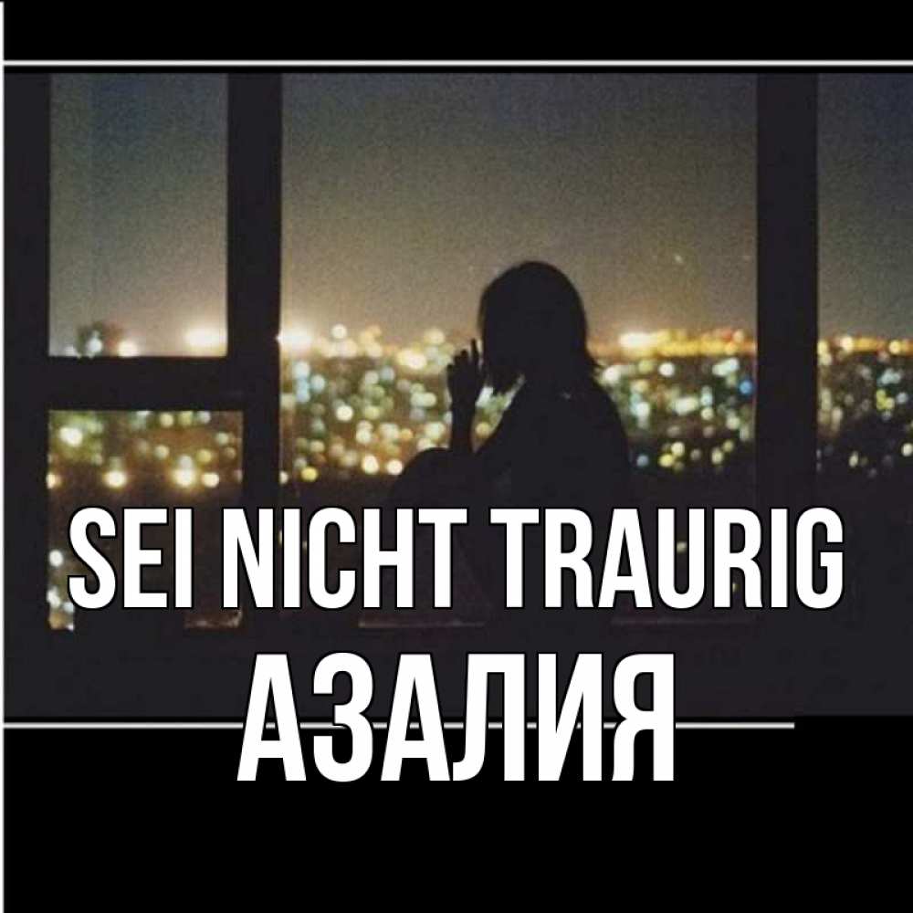 Открытка на каждый день с именем, Азалия Sei nicht traurig смотрит на ночной город Прикольная открытка с пожеланием онлайн скачать бесплатно 