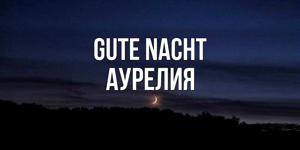 Открытка на каждый день с именем, Аурелия Gute Nacht месяц Прикольная открытка с пожеланием онлайн скачать бесплатно 