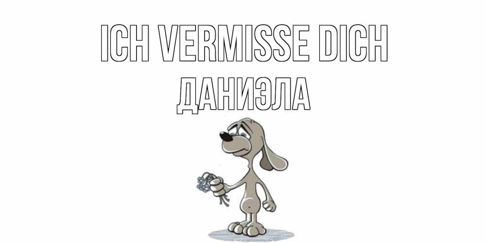 Открытка на каждый день с именем, Даниэла Ich vermisse dich я по тебе скучаю с песиком Прикольная открытка с пожеланием онлайн скачать бесплатно 