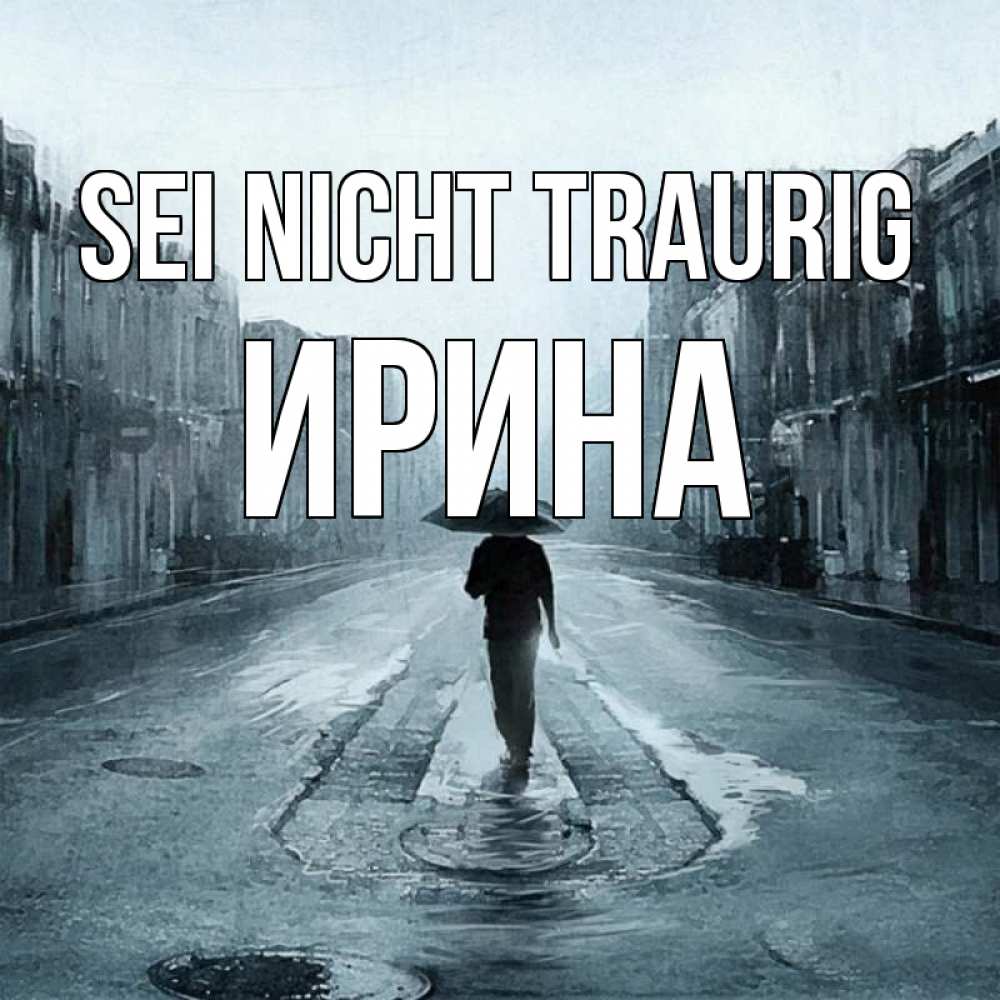 Открытка на каждый день с именем, Ирина Sei nicht traurig опустевшая улица Прикольная открытка с пожеланием онлайн скачать бесплатно 