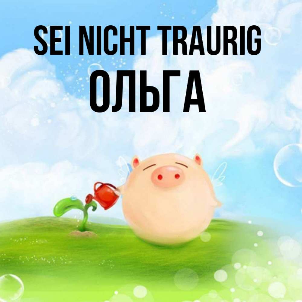 Открытка на каждый день с именем, Ольга Sei nicht traurig поливает цветок порося Прикольная открытка с пожеланием онлайн скачать бесплатно 