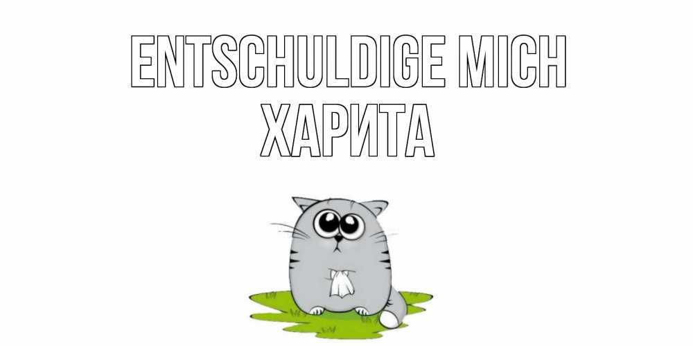 Открытка на каждый день с именем, Харита Entschuldige mich открытка с котиком просящим прощения Прикольная открытка с пожеланием онлайн скачать бесплатно 