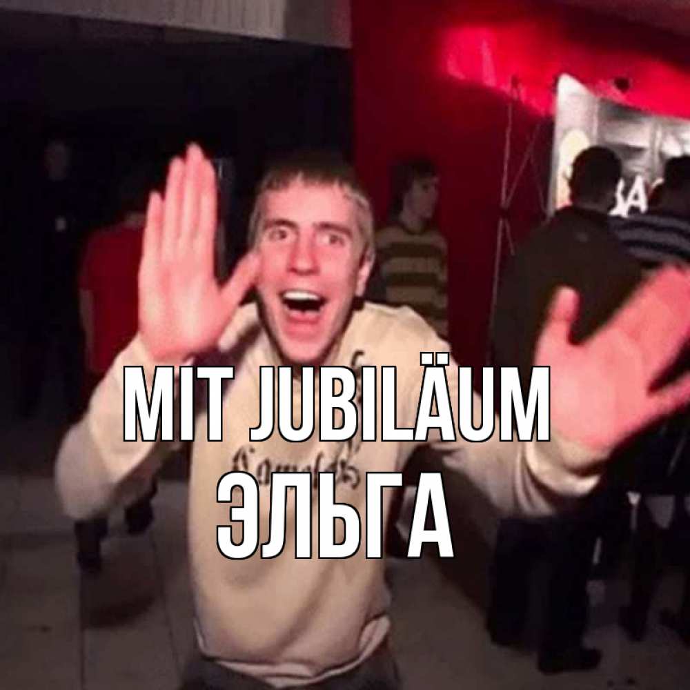 Открытка на каждый день с именем, Эльга Mit Jubiläum Веселье Мем Прикольная открытка с пожеланием онлайн скачать бесплатно 