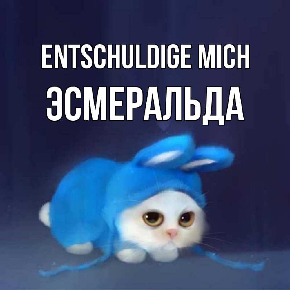 Открытка на каждый день с именем, Эсмеральда Entschuldige mich невинный котозай просит прощения Прикольная открытка с пожеланием онлайн скачать бесплатно 