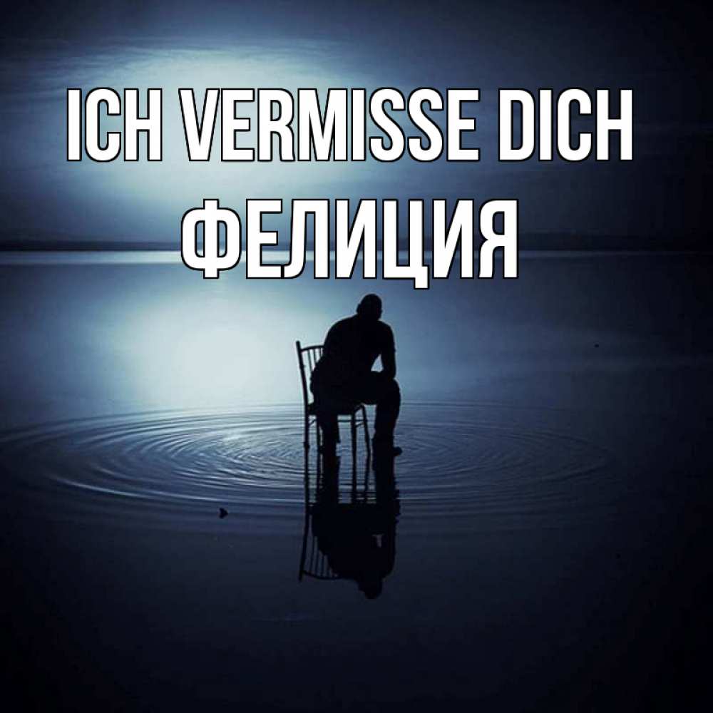 Открытка на каждый день с именем, Фелиция Ich vermisse dich грусть Прикольная открытка с пожеланием онлайн скачать бесплатно 