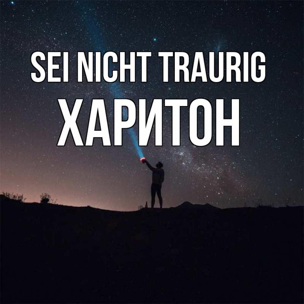 Открытка на каждый день с именем, Харитон Sei nicht traurig луч света и млечный путь Прикольная открытка с пожеланием онлайн скачать бесплатно 
