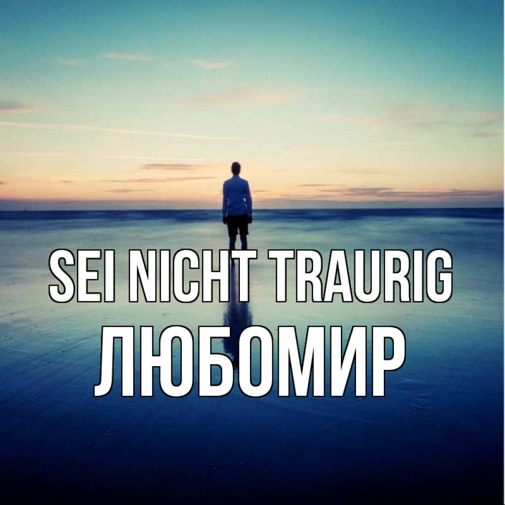 Открытка на каждый день с именем, Любомир Sei nicht traurig небо и гладь льда Прикольная открытка с пожеланием онлайн скачать бесплатно 