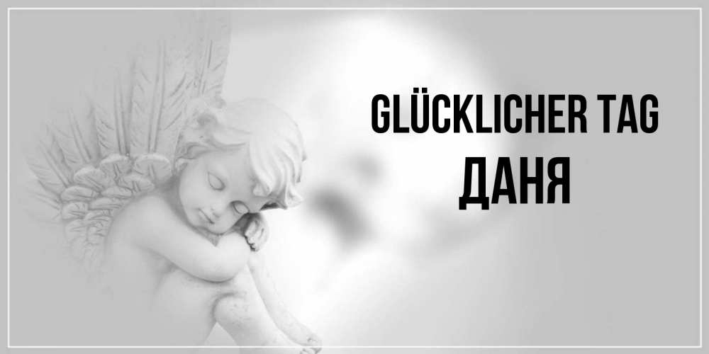 Открытка на каждый день с именем, Даня Glücklicher Tag ангел Прикольная открытка с пожеланием онлайн скачать бесплатно 