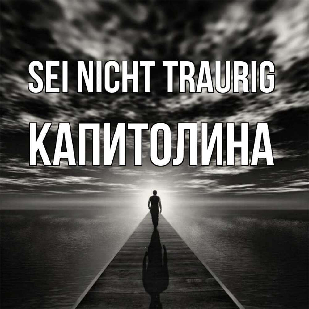 Открытка на каждый день с именем, Капитолина Sei nicht traurig человек Прикольная открытка с пожеланием онлайн скачать бесплатно 