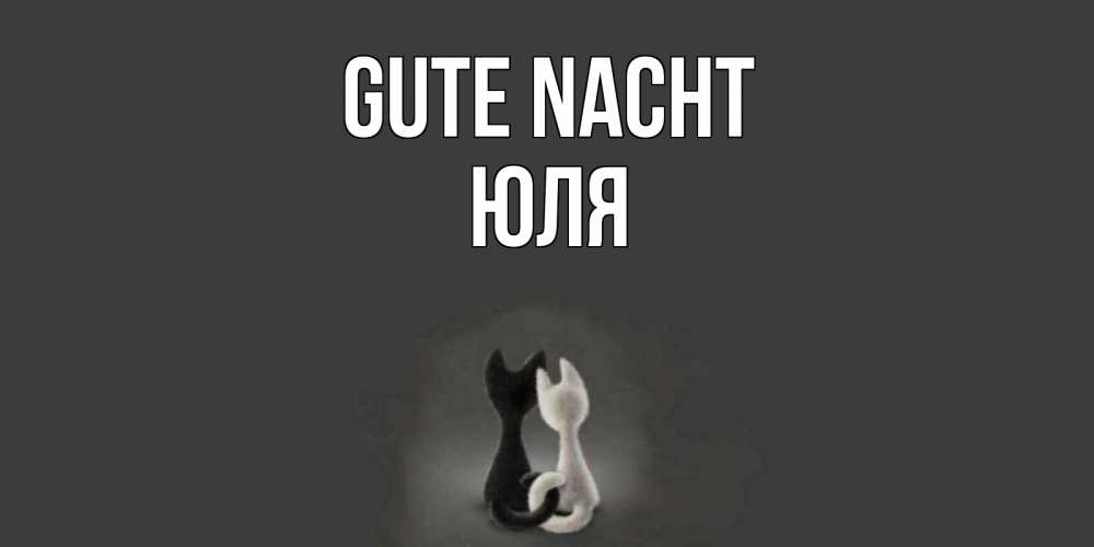 Открытка на каждый день с именем, Юля Gute Nacht коты Прикольная открытка с пожеланием онлайн скачать бесплатно 
