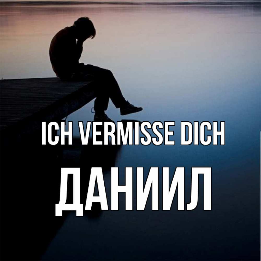 Открытка на каждый день с именем, Даниил Ich vermisse dich печаль Прикольная открытка с пожеланием онлайн скачать бесплатно 