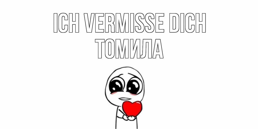 Открытка на каждый день с именем, Томила Ich vermisse dich я очень соскучился по тебе с тролль фейсом Прикольная открытка с пожеланием онлайн скачать бесплатно 