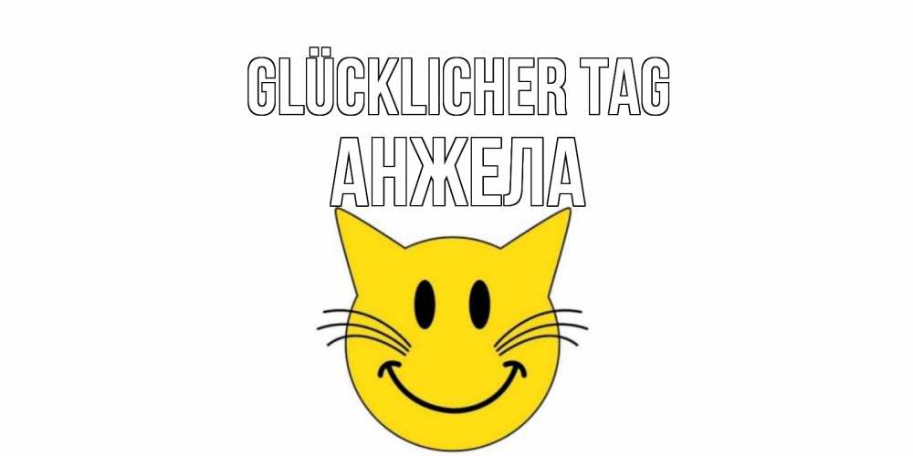 Открытка на каждый день с именем, Анжела Glücklicher Tag открытка с котом Прикольная открытка с пожеланием онлайн скачать бесплатно 