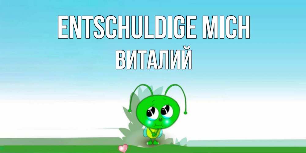 Открытка на каждый день с именем, Виталий Entschuldige mich прости меня я зеленая букашка Прикольная открытка с пожеланием онлайн скачать бесплатно 