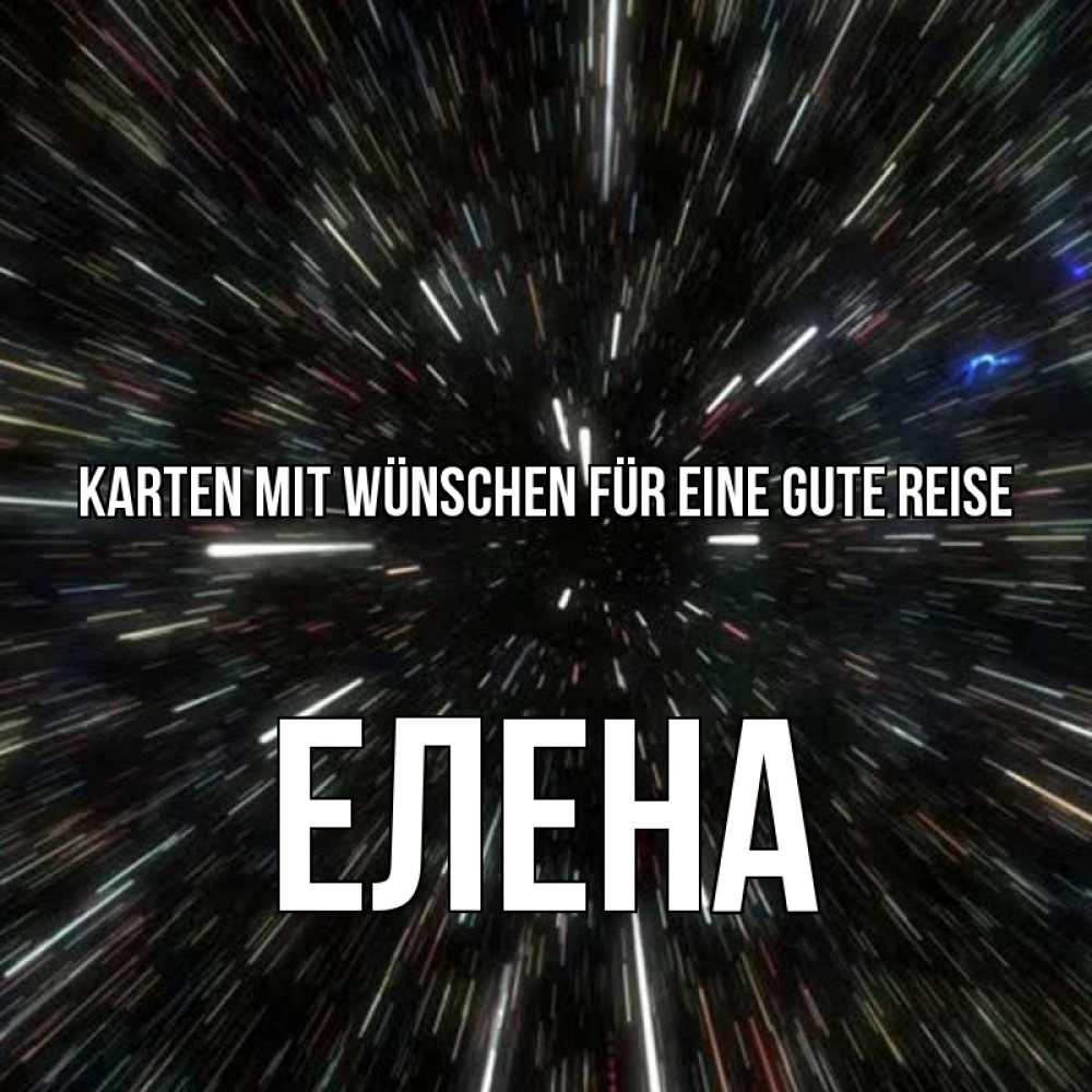 Открытка на каждый день с именем, Елена Karten mit Wünschen für eine gute Reise туннель Прикольная открытка с пожеланием онлайн скачать бесплатно 