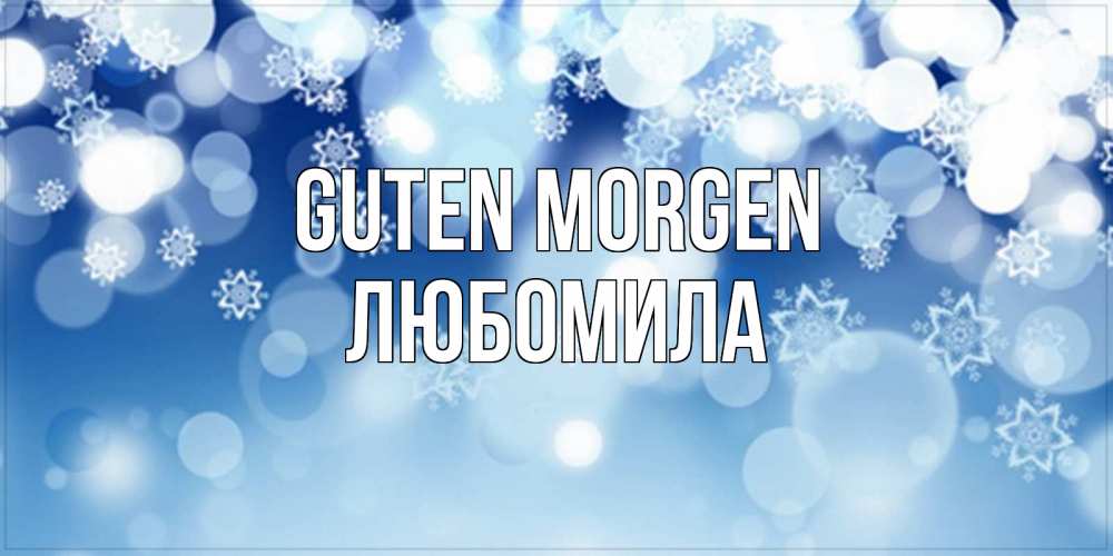 Открытка на каждый день с именем, Любомила Guten Morgen супер открытка Прикольная открытка с пожеланием онлайн скачать бесплатно 