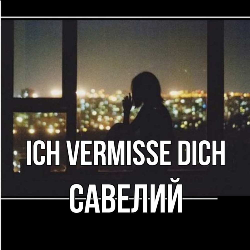 Открытка на каждый день с именем, Савелий Ich vermisse dich у окна Прикольная открытка с пожеланием онлайн скачать бесплатно 