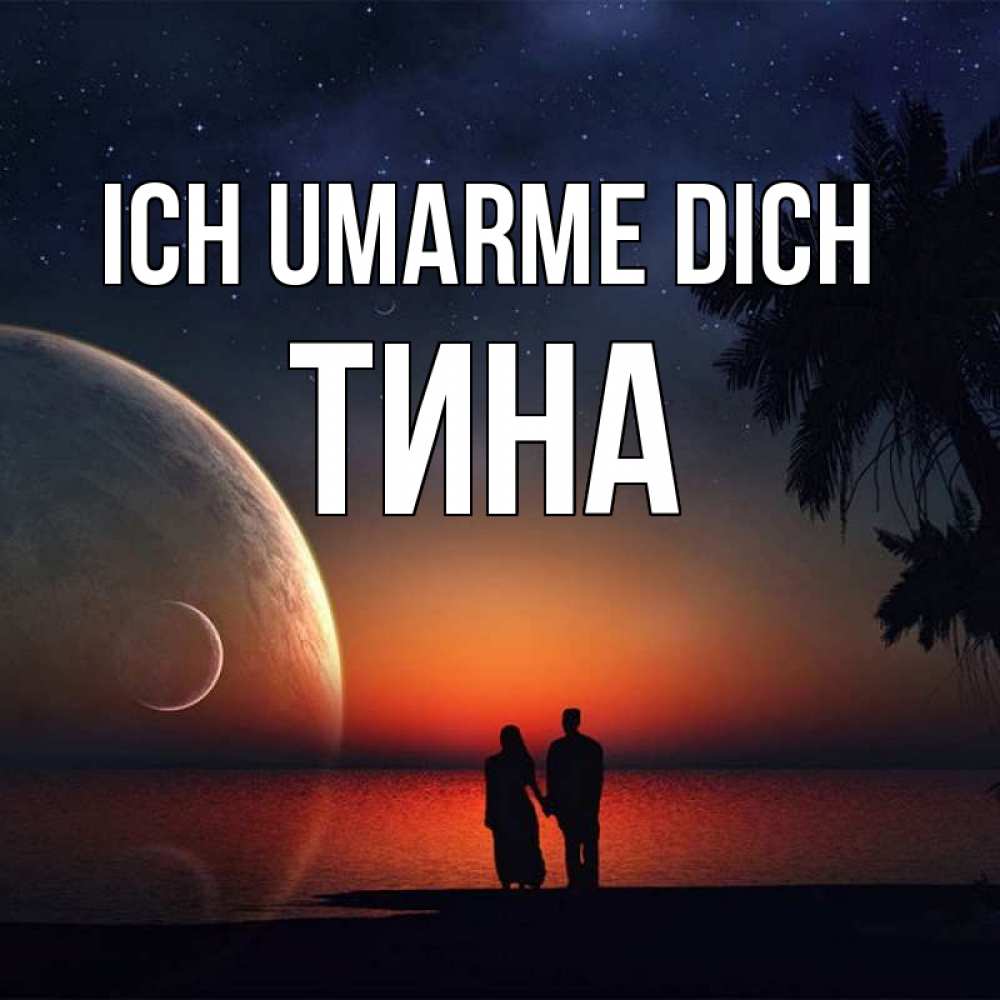 Открытка на каждый день с именем, Тина Ich umarme dich восход спутников Прикольная открытка с пожеланием онлайн скачать бесплатно 