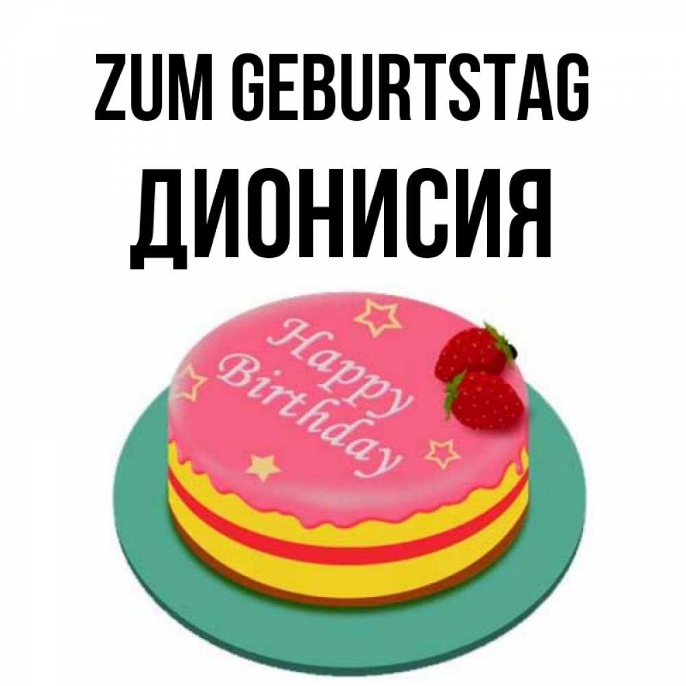 Открытка на каждый день с именем, Дионисия Zum Geburtstag торт, клубника, днюха Прикольная открытка с пожеланием онлайн скачать бесплатно 