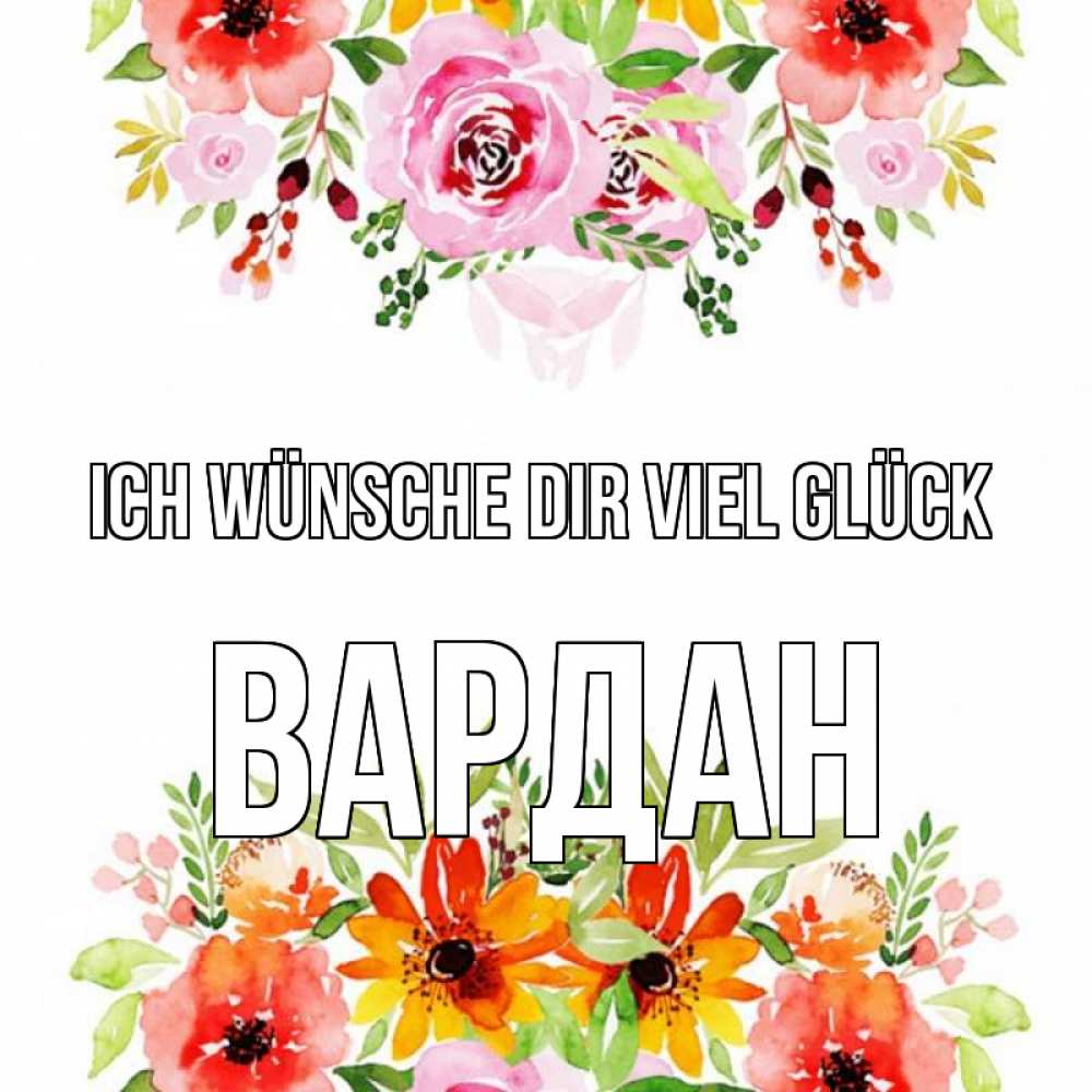 Открытка на каждый день с именем, Вардан Ich wünsche dir viel Glück открытка с цветами акварелью Прикольная открытка с пожеланием онлайн скачать бесплатно 