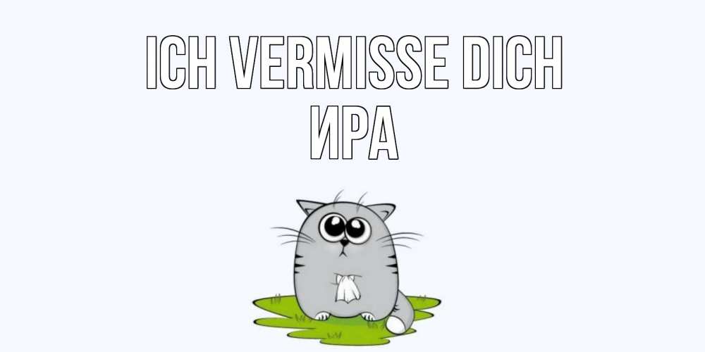 Открытка на каждый день с именем, Ира Ich vermisse dich открытки с котиками я по тебе скучаю с именем Прикольная открытка с пожеланием онлайн скачать бесплатно 