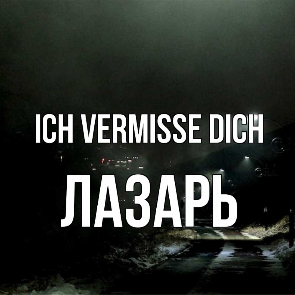 Открытка на каждый день с именем, Лазарь Ich vermisse dich окраина города Прикольная открытка с пожеланием онлайн скачать бесплатно 