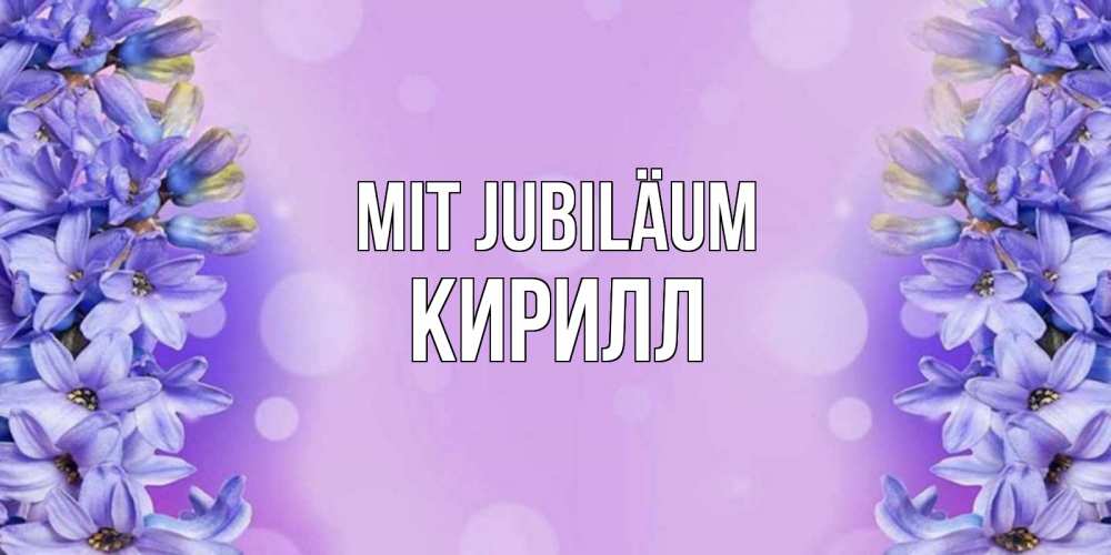 Открытка на каждый день с именем, Кирилл Mit Jubiläum открытка с сиренью Прикольная открытка с пожеланием онлайн скачать бесплатно 