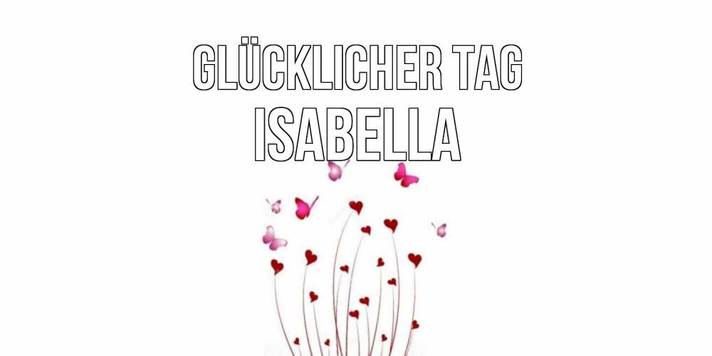 Открытка на каждый день с именем, Isabella Glücklicher Tag отличного дня Прикольная открытка с пожеланием онлайн скачать бесплатно 