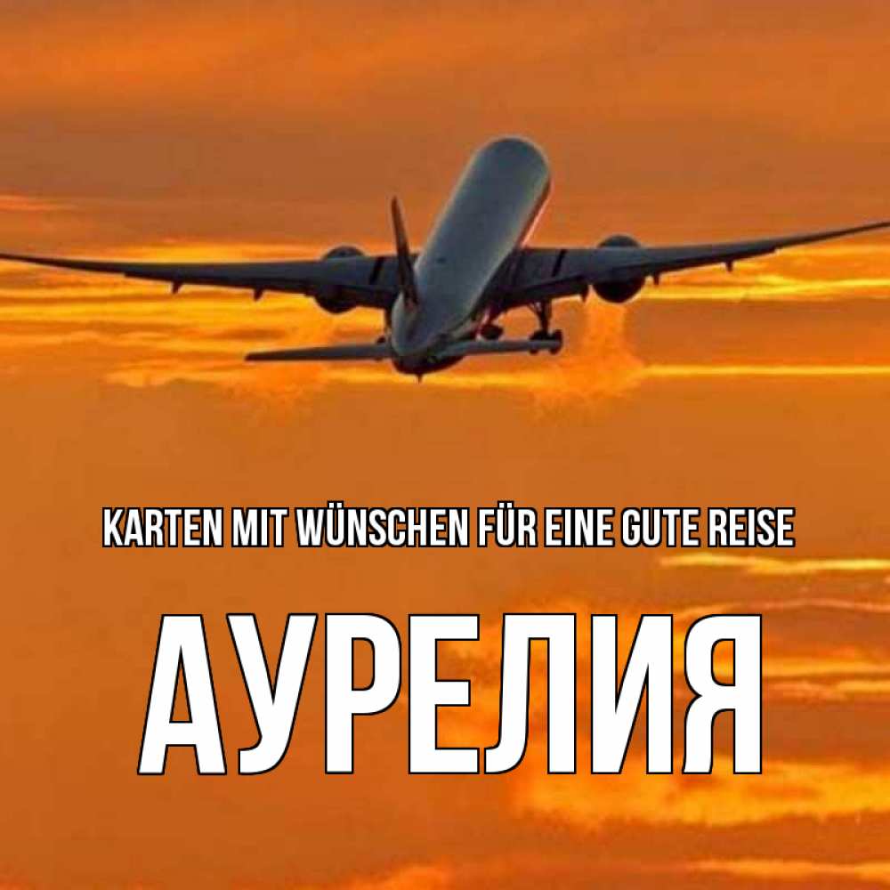 Открытка на каждый день с именем, Аурелия Karten mit Wünschen für eine gute Reise оранжевое небо Прикольная открытка с пожеланием онлайн скачать бесплатно 