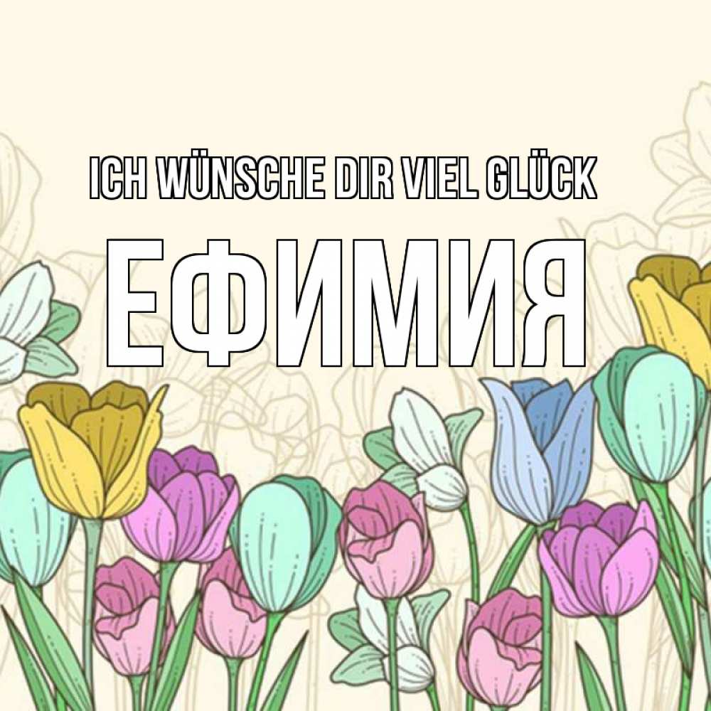 Открытка на каждый день с именем, Ефимия Ich wünsche dir viel Glück тюльпаны Прикольная открытка с пожеланием онлайн скачать бесплатно 