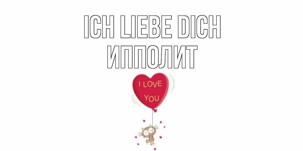Открытка на каждый день с именем, Ипполит Ich liebe dich кот, сердце Прикольная открытка с пожеланием онлайн скачать бесплатно 