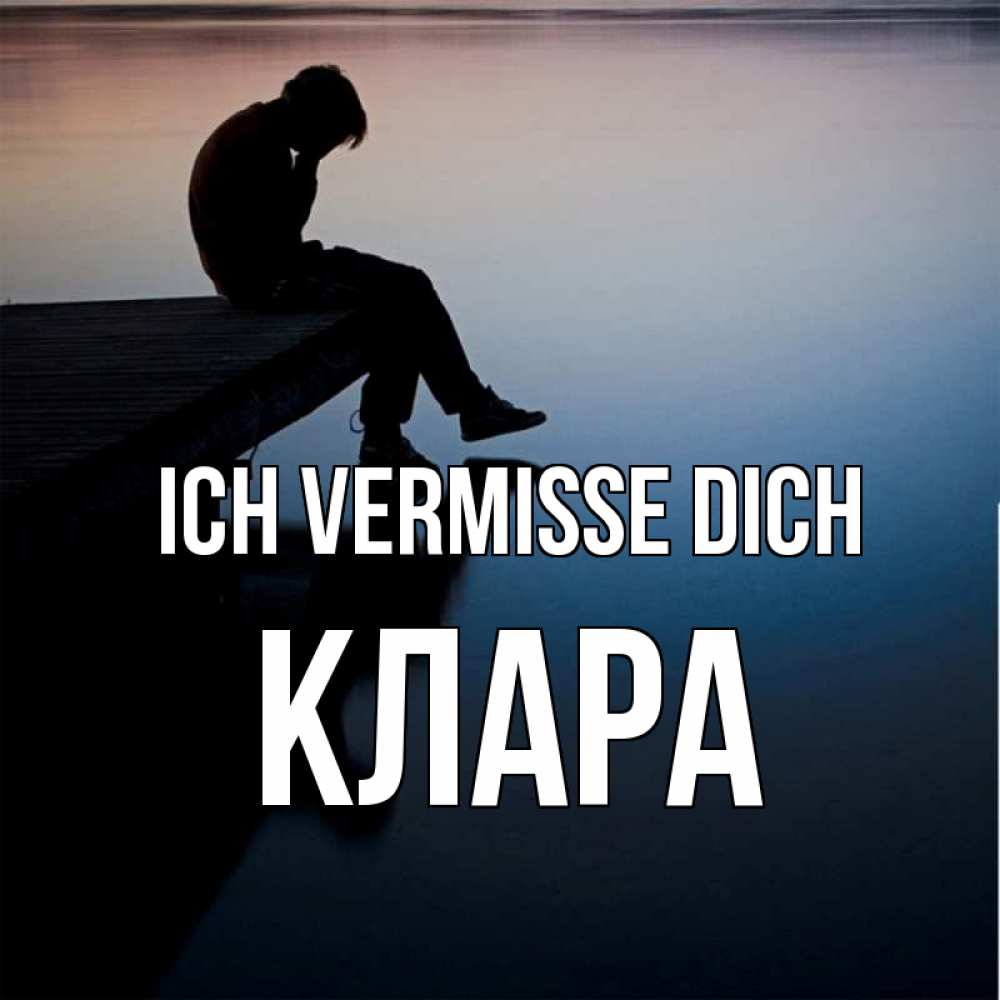 Открытка на каждый день с именем, Клара Ich vermisse dich печаль Прикольная открытка с пожеланием онлайн скачать бесплатно 