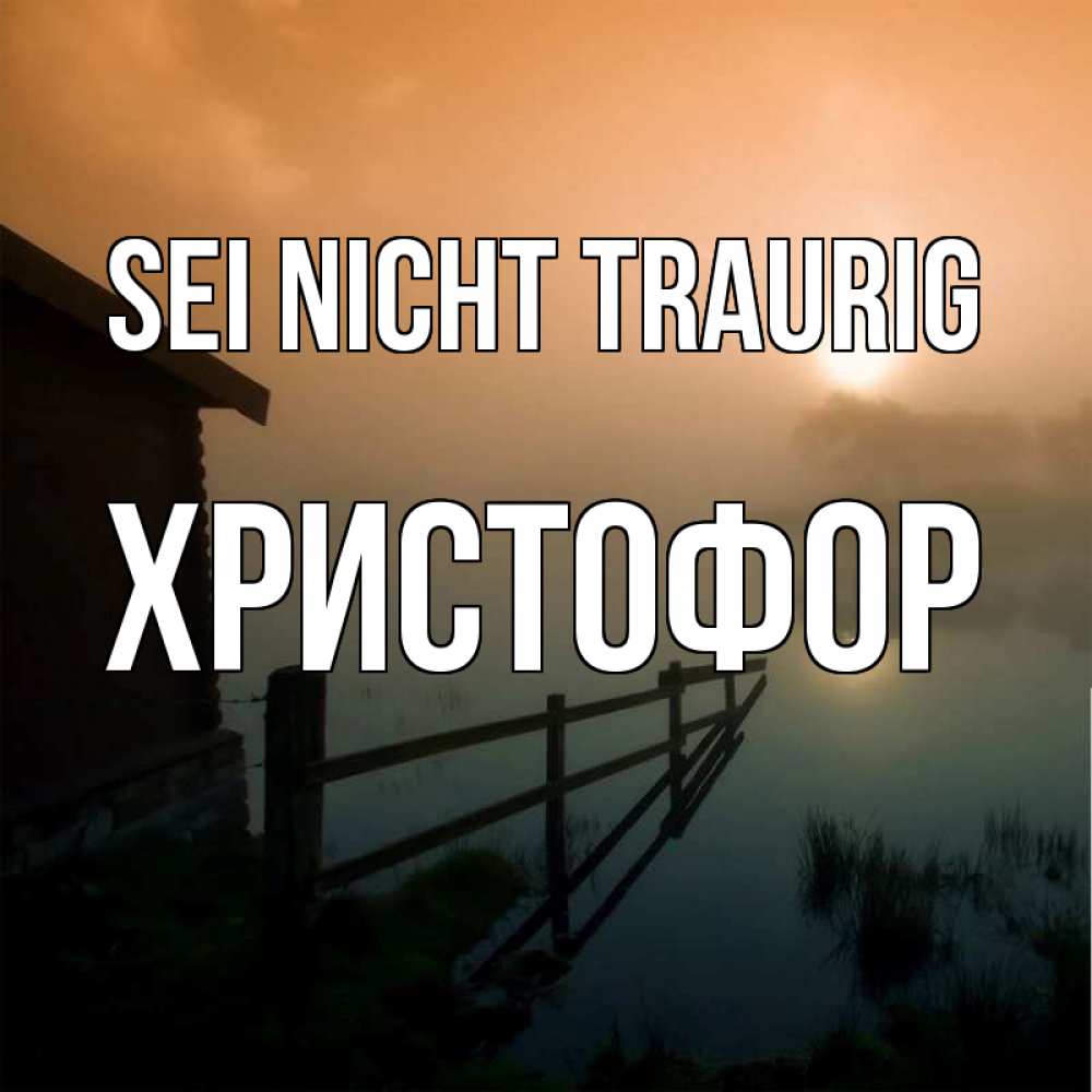 Открытка на каждый день с именем, Христофор Sei nicht traurig дом у озера Прикольная открытка с пожеланием онлайн скачать бесплатно 