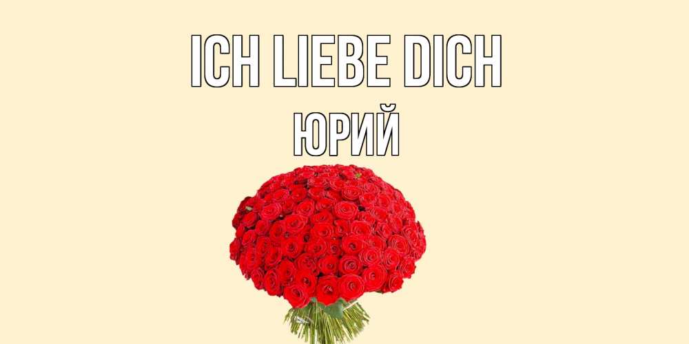 Открытка на каждый день с именем, Юрий Ich liebe dich розы Прикольная открытка с пожеланием онлайн скачать бесплатно 