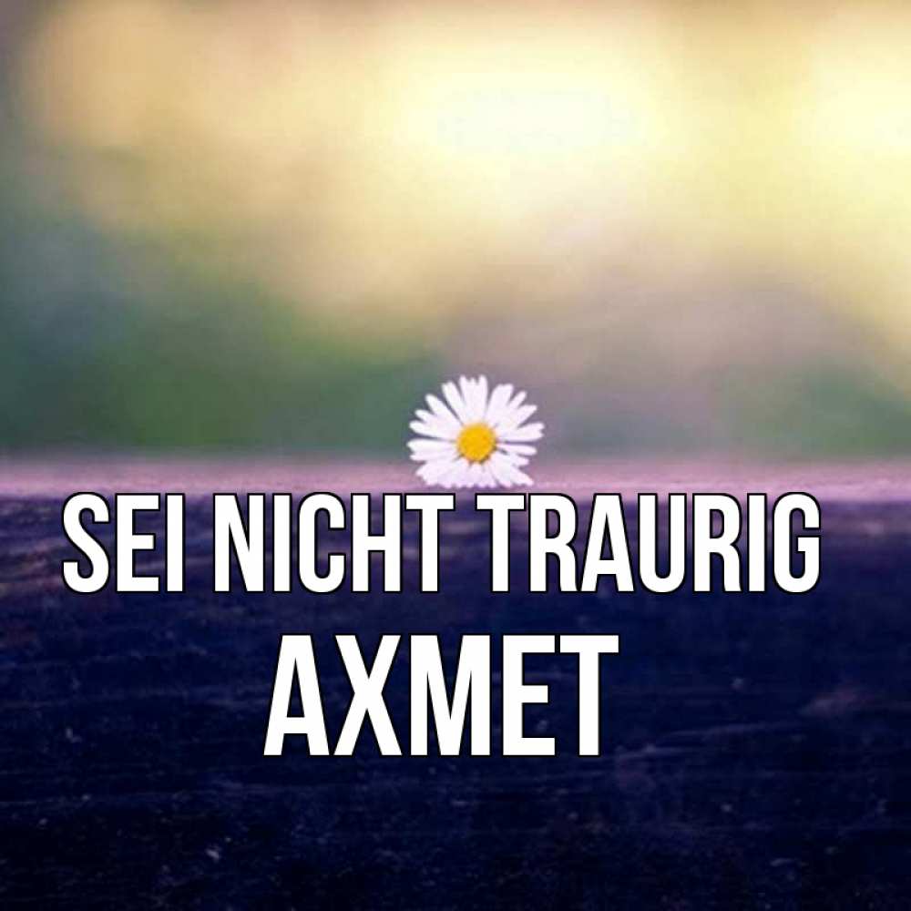 Открытка на каждый день с именем, Ахмет Sei nicht traurig красота Прикольная открытка с пожеланием онлайн скачать бесплатно 