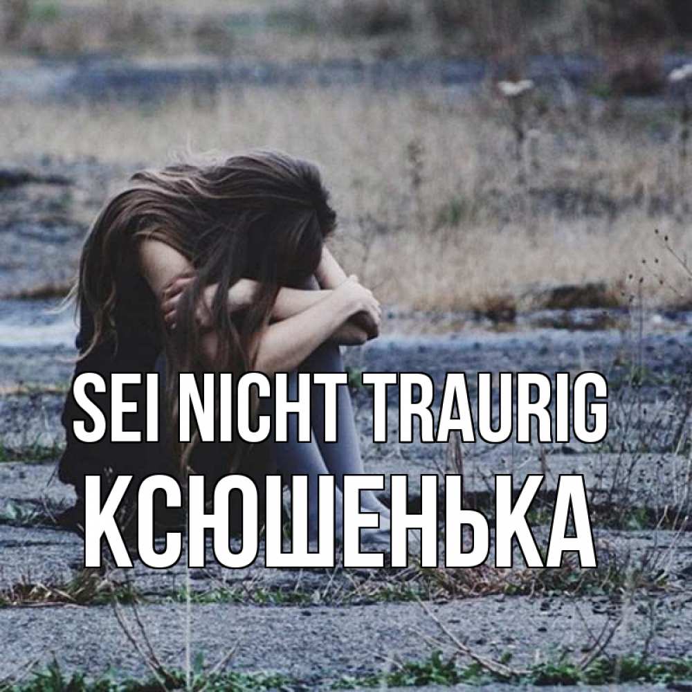 Открытка на каждый день с именем, Ксюшенька Sei nicht traurig длинные волосы и камни Прикольная открытка с пожеланием онлайн скачать бесплатно 