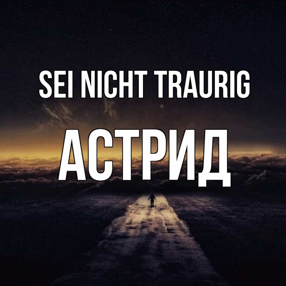 Открытка на каждый день с именем, Астрид Sei nicht traurig дорога в никуда Прикольная открытка с пожеланием онлайн скачать бесплатно 