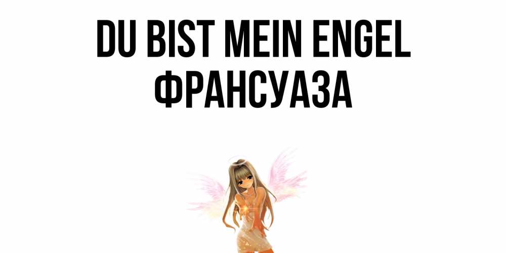 Открытка на каждый день с именем, Франсуаза Du bist mein Engel ангел, аниме Прикольная открытка с пожеланием онлайн скачать бесплатно 