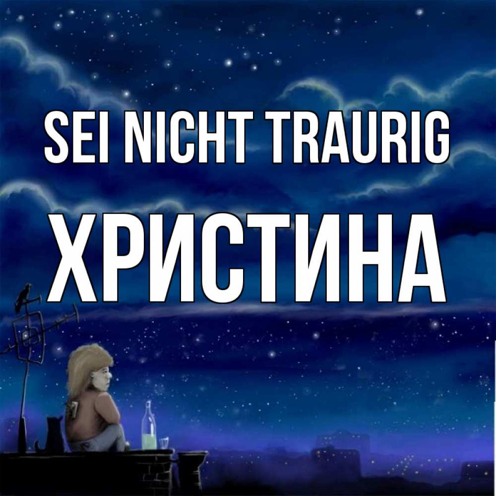 Открытка на каждый день с именем, Христина Sei nicht traurig город с крыши Прикольная открытка с пожеланием онлайн скачать бесплатно 