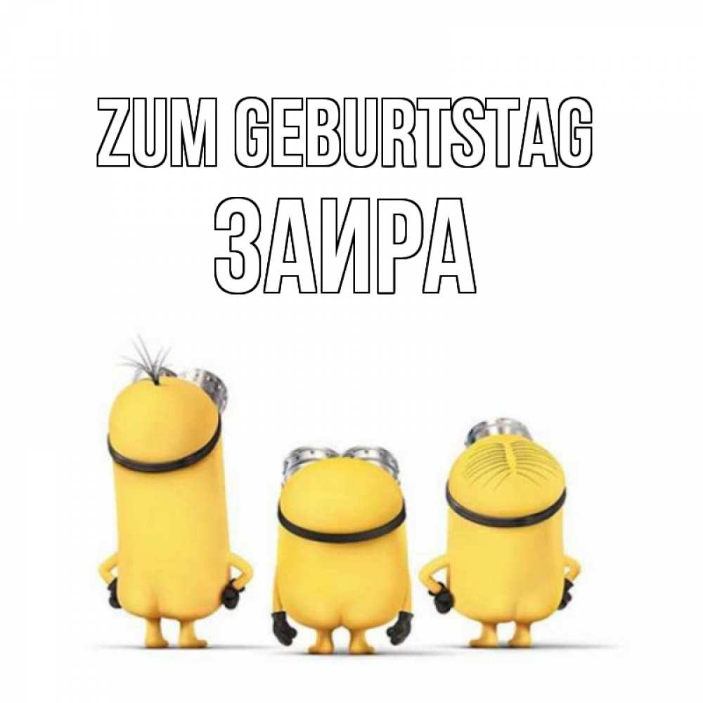 Открытка на каждый день с именем, Заира Zum Geburtstag миньоны Прикольная открытка с пожеланием онлайн скачать бесплатно 
