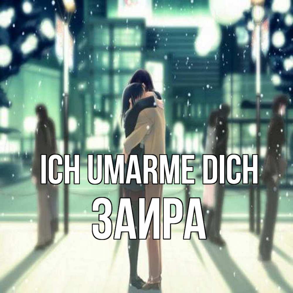 Открытка на каждый день с именем, Заира Ich umarme dich парень обнимает подругу Прикольная открытка с пожеланием онлайн скачать бесплатно 