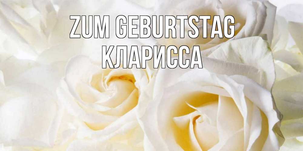 Открытка на каждый день с именем, Кларисса Zum Geburtstag открыточки на день рождения любимым Прикольная открытка с пожеланием онлайн скачать бесплатно 