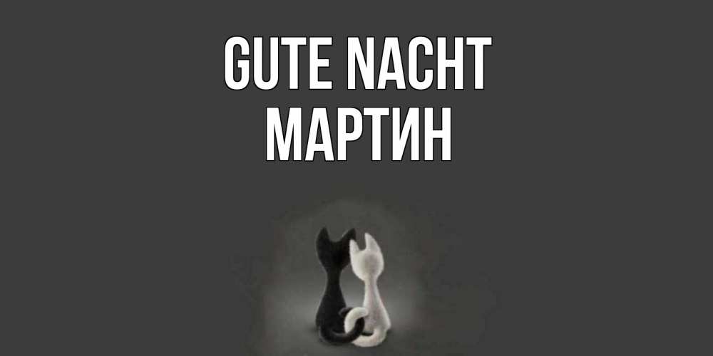 Открытка на каждый день с именем, Мартин Gute Nacht коты Прикольная открытка с пожеланием онлайн скачать бесплатно 