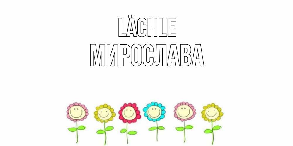Открытка на каждый день с именем, Мирослава Lächle улыбка, цветы Прикольная открытка с пожеланием онлайн скачать бесплатно 