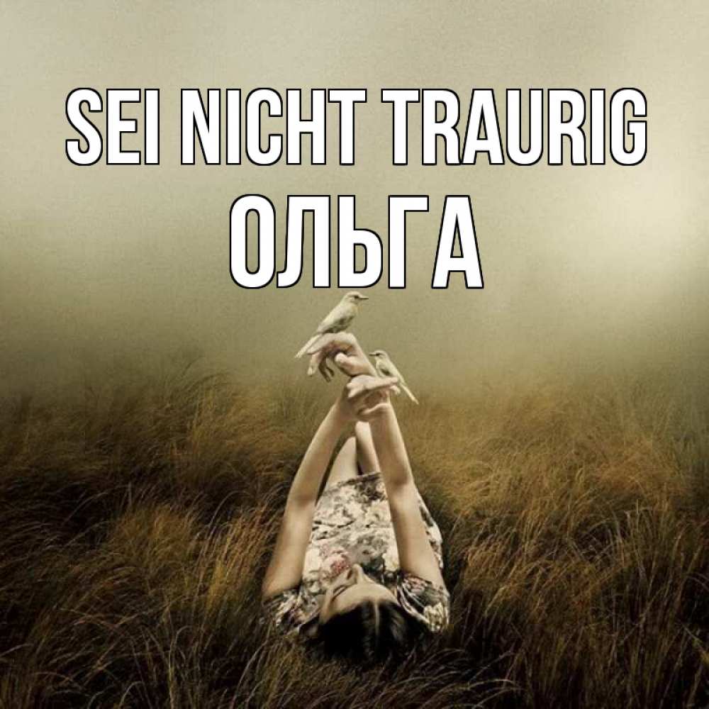 Открытка на каждый день с именем, Ольга Sei nicht traurig поле и туман Прикольная открытка с пожеланием онлайн скачать бесплатно 