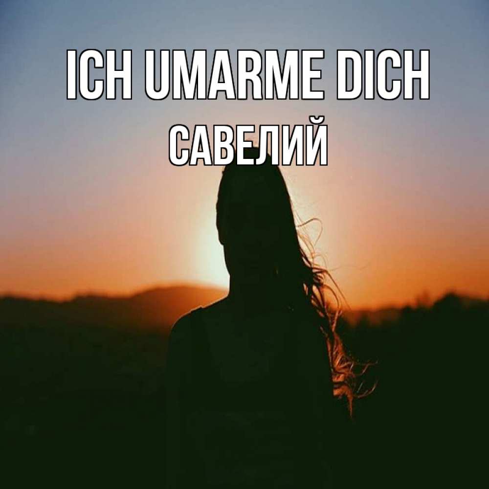 Открытка на каждый день с именем, Савелий Ich umarme dich силуэт длинноволосой девушки Прикольная открытка с пожеланием онлайн скачать бесплатно 