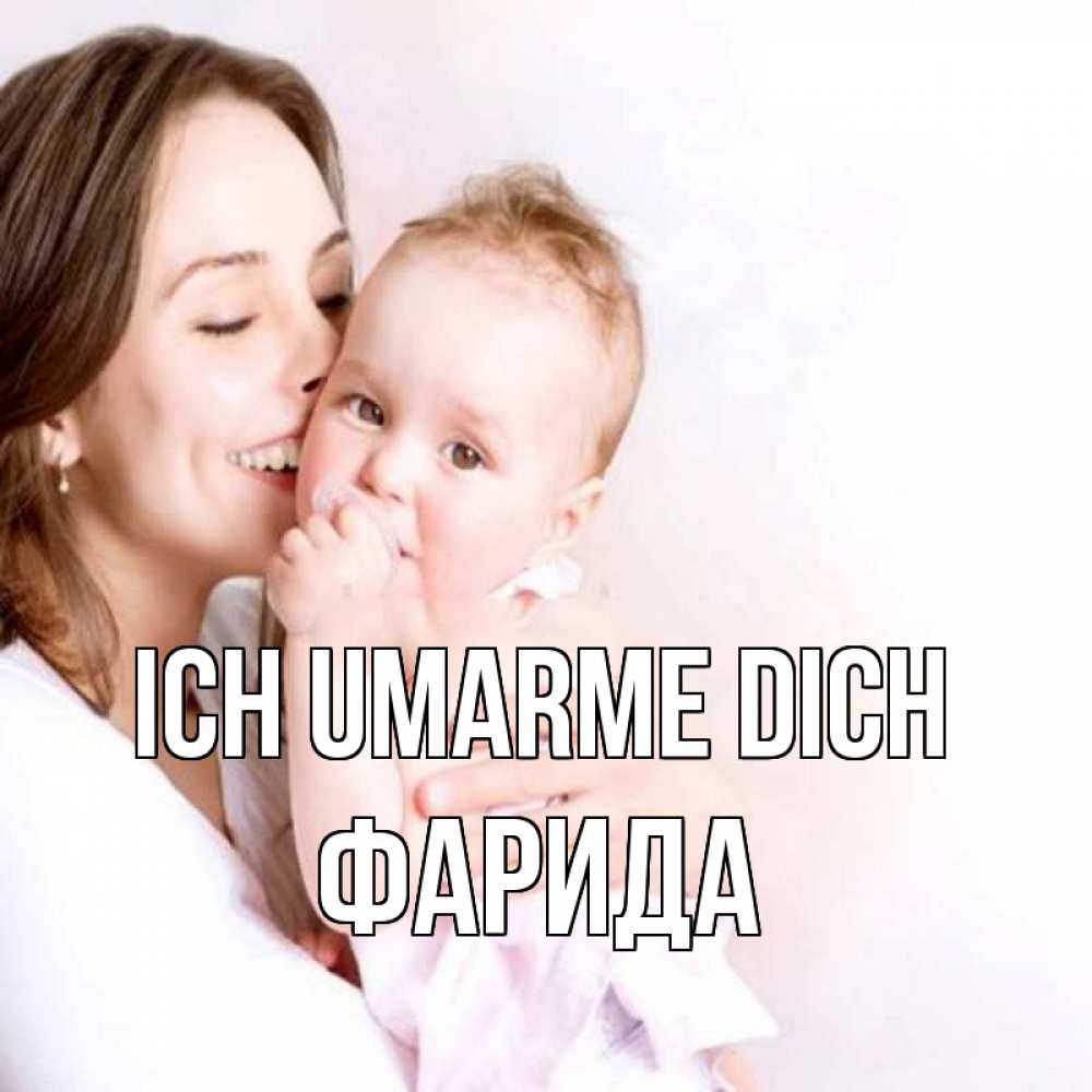 Открытка на каждый день с именем, Фарида Ich umarme dich фото счастливой мамы и ребенка Прикольная открытка с пожеланием онлайн скачать бесплатно 
