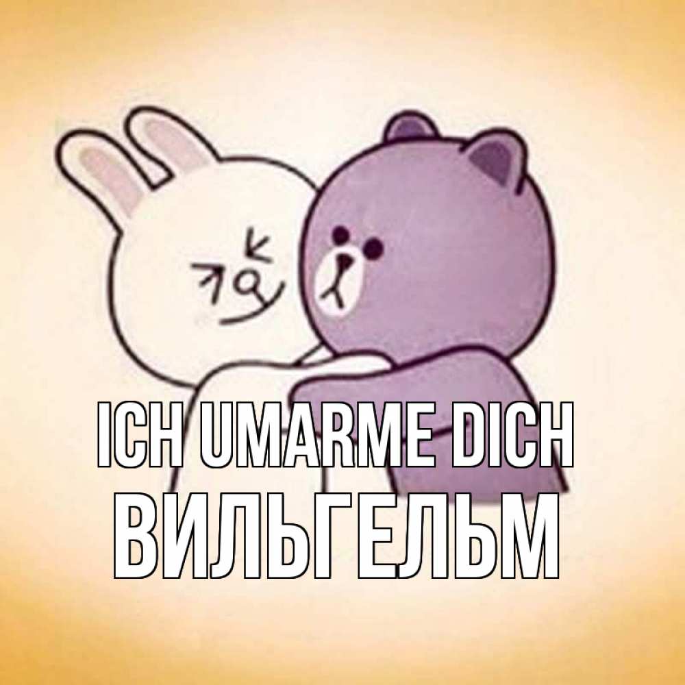 Открытка на каждый день с именем, Вильгельм Ich umarme dich обнимашки Прикольная открытка с пожеланием онлайн скачать бесплатно 