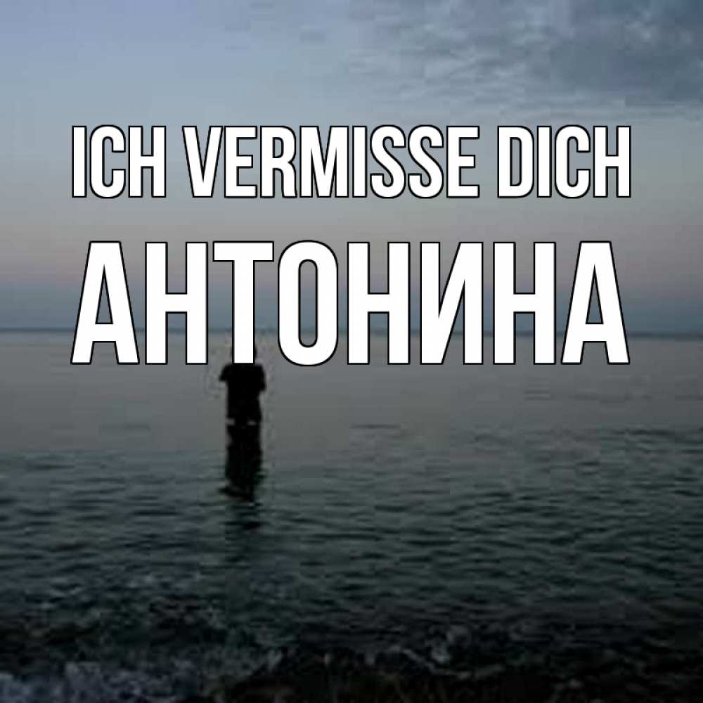 Открытка на каждый день с именем, Антонина Ich vermisse dich скука Прикольная открытка с пожеланием онлайн скачать бесплатно 