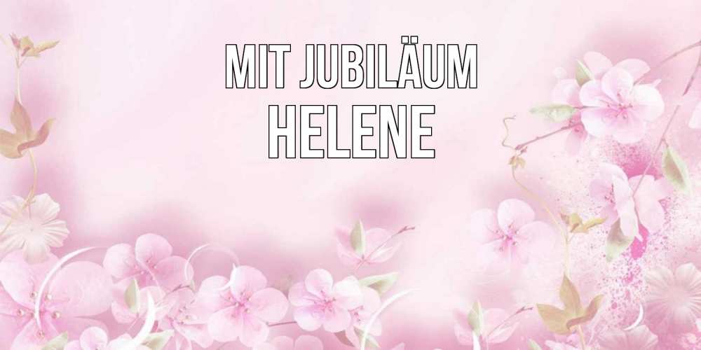Открытка на каждый день с именем, Helene Mit Jubiläum нежные цветы Прикольная открытка с пожеланием онлайн скачать бесплатно 